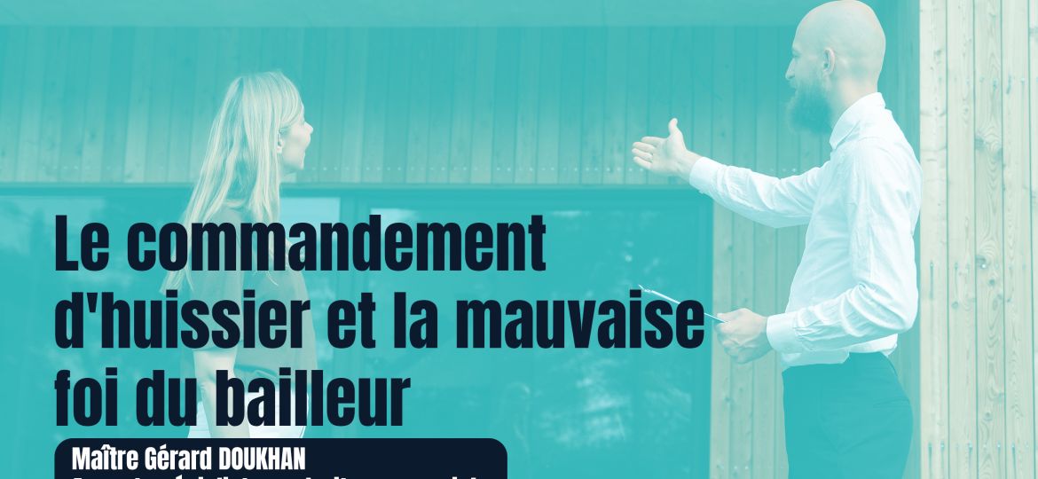 LE COMMANDEMENT D’HUISSIER ET LA MAUVAISE FOI DU BAILLEUR - Gerard Doukhan Avocat